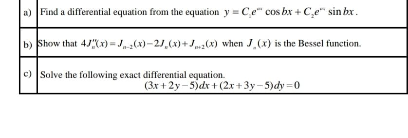a) Find a differential equation from the equation y = C,e" cos bx + C,e“ sin bx .
b) Show that 4J"(x)= J,(x)– 2J,(x)+J,(x) when J (x) is the Bessel function.
c) Solve the following exact differential equation.
(3x + 2y – 5)dx+(2x+3y-5)dy=0
