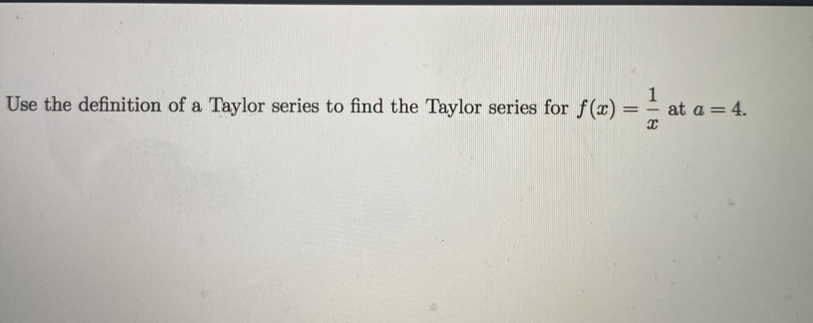 Use the definition of a Taylor series to find the Taylor series for f(x)
1
at a = 4.
||
