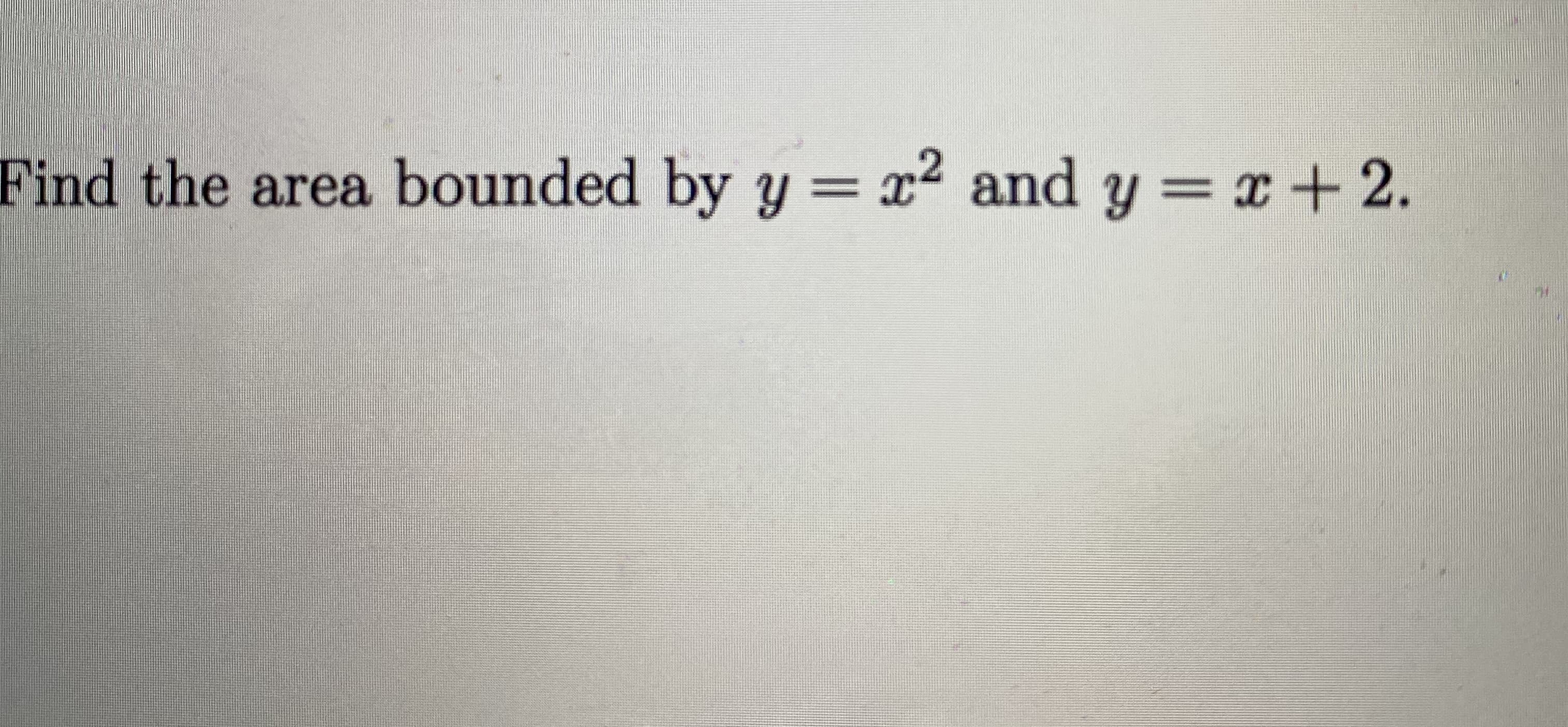 Find the area bounded by y = x2 and y = x+2.
