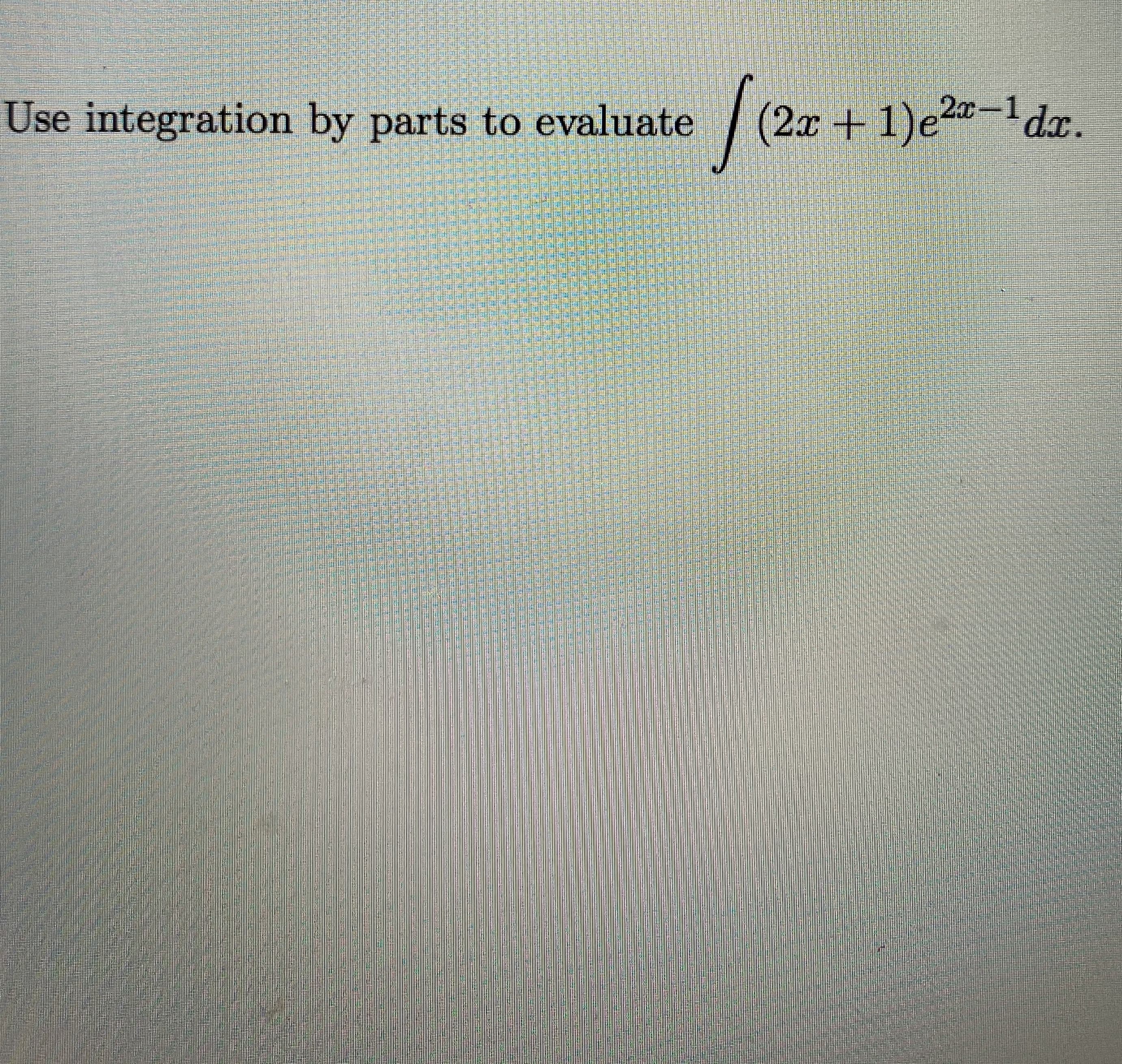 Use integration by parts to evaluate (2x + 1)e2-1dx.
