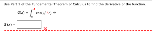 Use Part 1 of the Fundamental Theorem of Calculus to find the derivative of the function.
G(x) =
cos(V 5t) dt
G'(x) =
