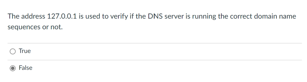 The address 127.0.0.1 is used to verify if the DNS server is running the correct domain name
sequences or not.
True
False