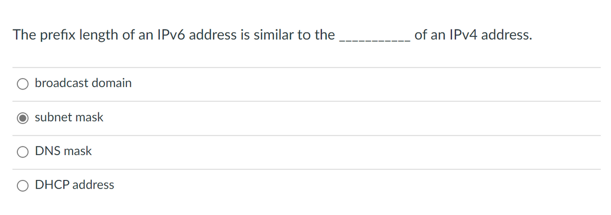 The prefix length of an IPv6 address is similar to the
broadcast domain
subnet mask
DNS mask
DHCP address
of an IPv4 address.
