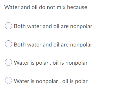 Water and oil do not mix because
Both water and oil are nonpolar
O Both water and oil are nonpolar
O Water is polar , oil is nonpolar
Water is nonpolar , oil is polar
