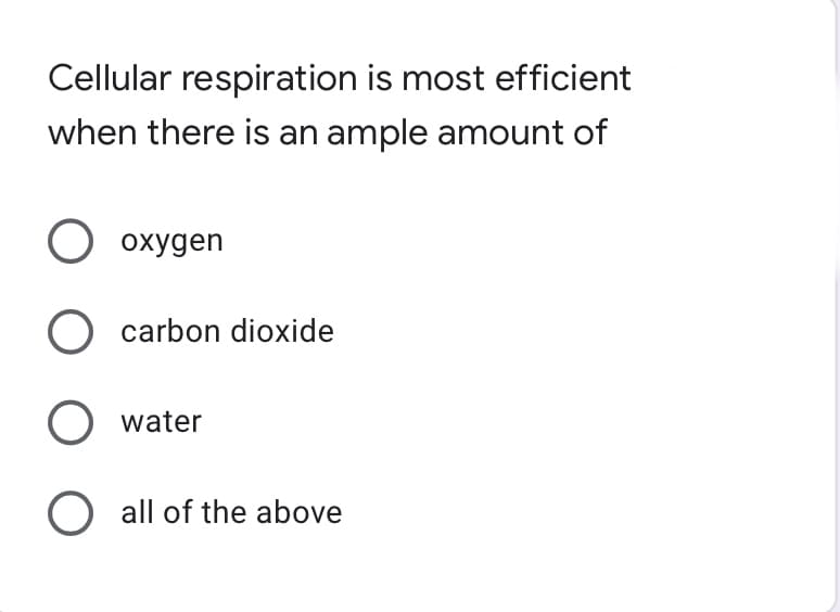 Cellular respiration is most efficient
when there is an ample amount of
O oxygen
O carbon dioxide
O water
O all of the above
