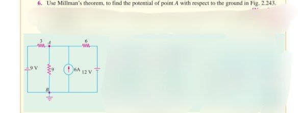 6. Use Millman's theorem, to find the potential of point A with respect to the ground in Fig. 2.243.
ww
9 V
www.
HI
www
6A 12V