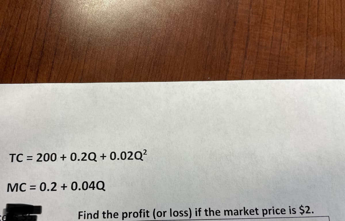 TC = 200+ 0.2Q + 0.02Q²
MC = 0.2 + 0.04Q
Find the profit (or loss) if the market price is $2.