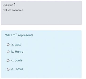 Question 1
Not yet answered
Wb / m2 represents
O a. watt
O b. Henry
O c. Joule
O d. Tesla
