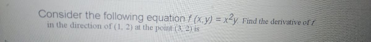 Consider the following equation f (x, y) = x<y. Find the derivative of f
in the direction of (1, 2) at the point (3, 2) is
