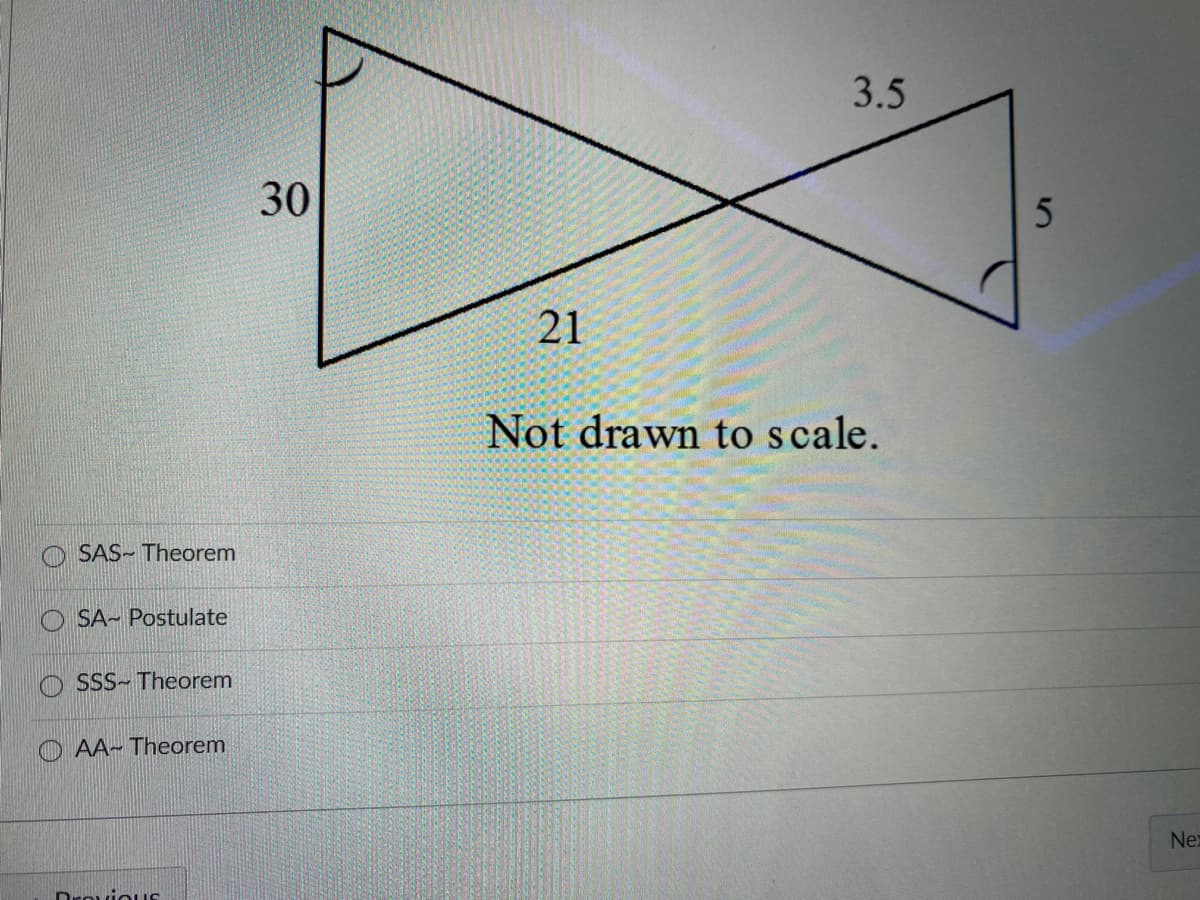 3.5
30
21
Not drawn to scale.
SAS- Theorem
SA- Postulate
SSS-Theorem
AA- Theorem
Nex
Drovious
