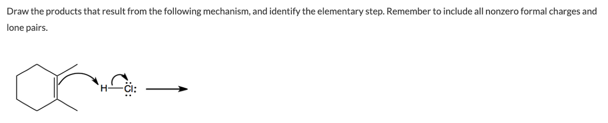 Draw the products that result from the following mechanism, and identify the elementary step. Remember to include all nonzero formal charges and
lone pairs.
4-
H-