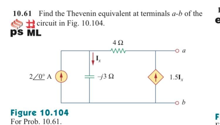 10.61 Find the Thevenin equivalent at terminals a-b of the
Ocircuit in Fig. 10.104.
p's ML
4Ω
o a
2/0° A (4
j3 2
1.51,
b
Figure 10.104
For Prob. 10.61.
