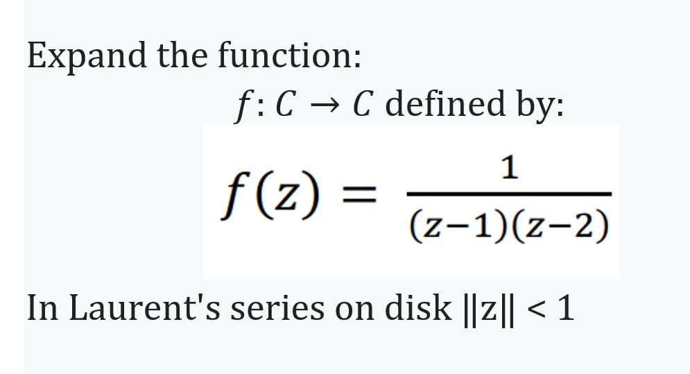 Expand the function:
f: C → C defined by:
1
(z-1)(z-2)
In Laurent's series on disk ||z|| < 1
f(z):
=