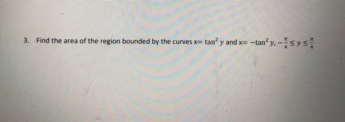 TE
3. Find the area of the region bounded by the curves x= tan y and x= -tan y,-÷<ys#
2.
