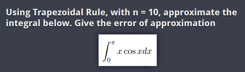 Using Trapezoidal Rule, with n = 10, approximate the
integral below. Give the error of approximation
π
fro
x cos xd.r