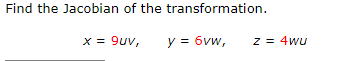 Find the Jacobian of the transformation.
x = 9uv,
y = 6vw,
z = 4wu