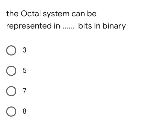 the Octal system can be
represented in.. bits in binary
3
5
8.
