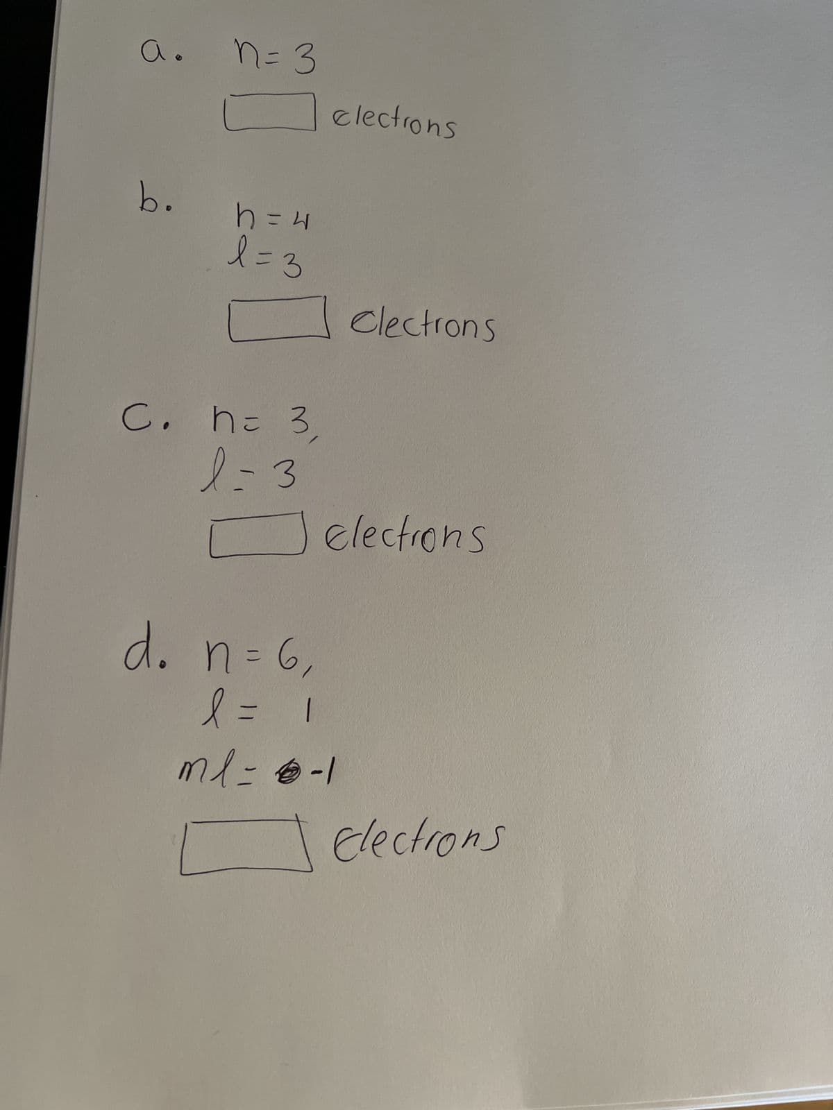 a.
b.
n = 3
h = 4
l = 3
C. h= 3,
l=3
d. n=6,
l = 1
electrons
Clectrons
electrons
ml = 6-1
Elections
