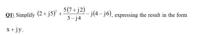 5(7+j2)
Q1\ Simplify (2+ j5) +
3- j4
-j(4-j6), expressing the result in the form
x +jy.
