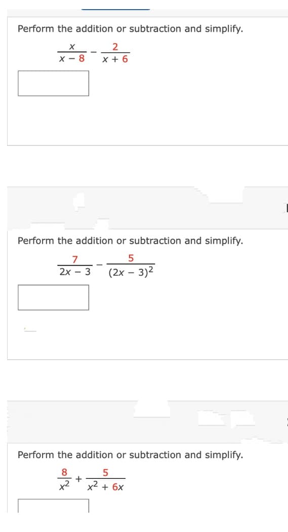 Perform the addition or subtraction and simplify.
2
X
X-8 x + 6
Perform the addition or subtraction and simplify.
7
5
2x - 3 (2x - 3)²
Perform the addition or subtraction and simplify.
8
5
+
x² x² + 6x
