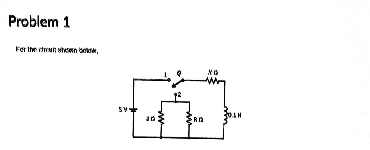 Problem 1
For the circuit shown below,
5.V
ទ
2
RQ
XQ
0.1 M