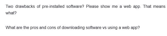 Two drawbacks of pre-installed software? Please show me a web app. That means
what?
What are the pros and cons of downloading software vs using a web app?
