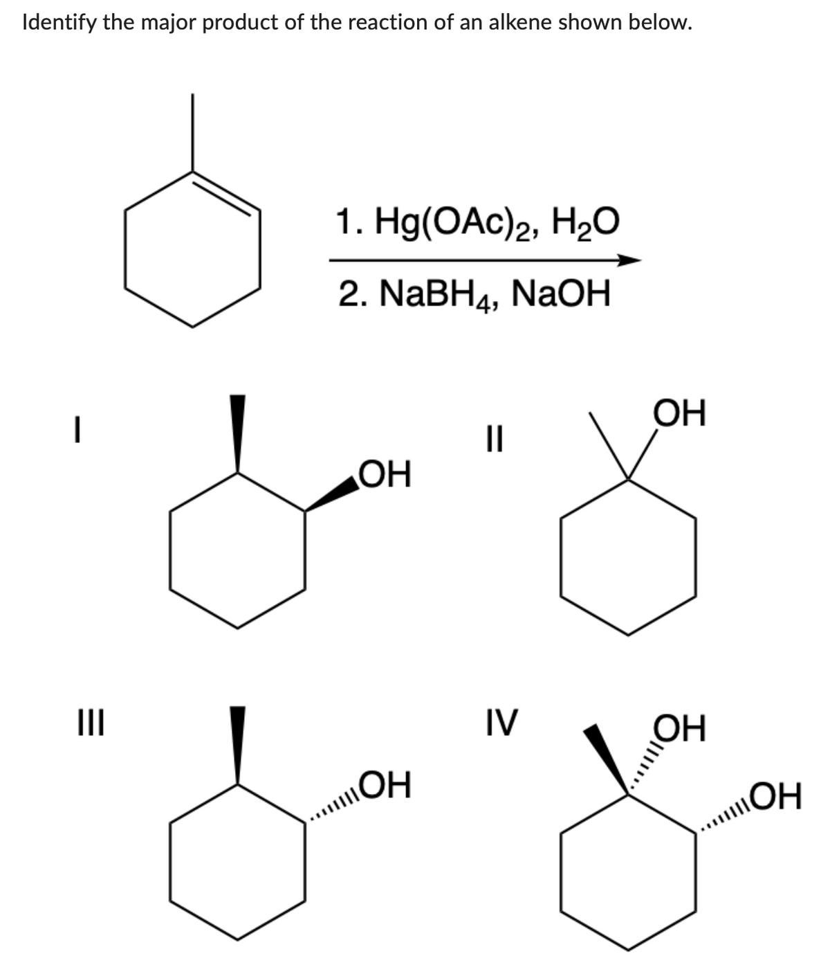 Identify the major product of the reaction of an alkene shown below.
|||
1. Hg(OAc)2, H2O
2. NaBH4, NaOH
.......
ОН
||
IV
ОН
о,
ОН