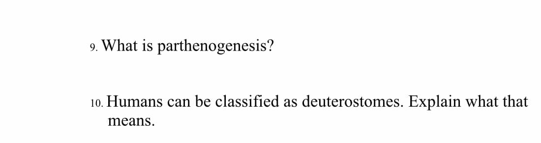9. What is parthenogenesis?
10. Humans can be classified as deuterostomes. Explain what that
means.
