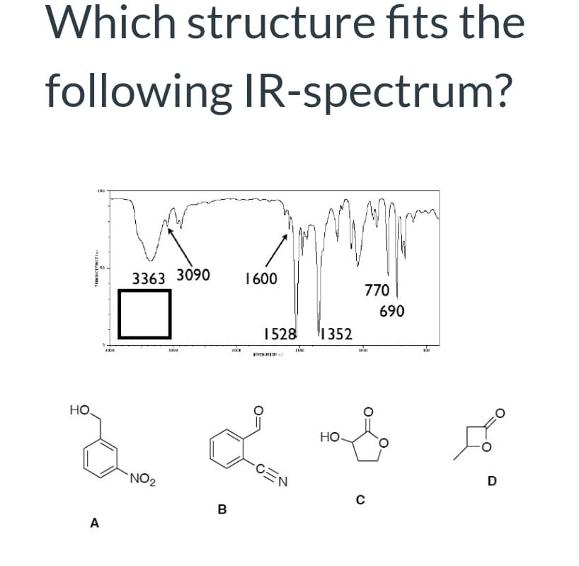 Which structure fits the
following IR-spectrum?
3363 3090
1600
770
690
1528
1352
VENUH
но.
Но.
CEN
D
'NO2
B
A
