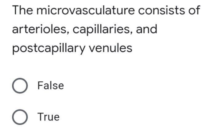 The microvasculature consists of
arterioles, capillaries, and
postcapillary venules
O False
O True