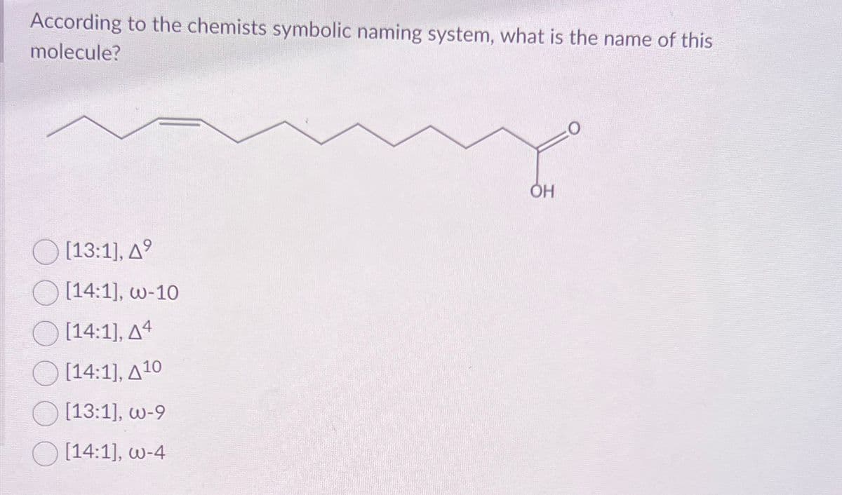 According to the chemists symbolic naming system, what is the name of this
molecule?
[13:1], A9
[14:1], w-10
[14:1], A4
[14:1], A10
[13:1], w-9
[14:1], w-4
ОН