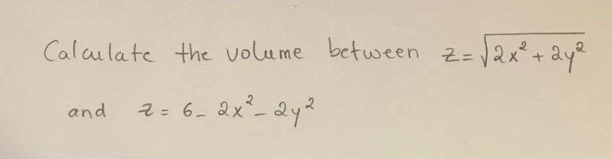 Calailate the volume between z- 12x* + aye
%3D
and
근= 6- &x*-&y 2
%3D
