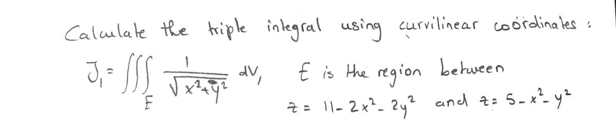 Calulate the friple integral using curvilinear coordinates :
1
E is the region
between
dV
Z= 2y? and t: -x²- y²
1l-2x²_?
