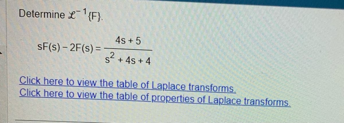 Determine £¹{F}.
SF(s)-2F(s) =
4s + 5
s²
S + 4s + 4
Click here to view the table of Laplace transforms.
Click here to view the table of properties of Laplace transforms.