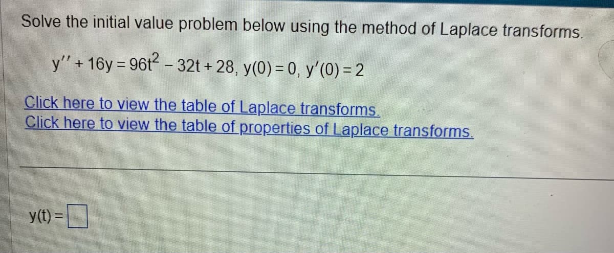 Solve the initial value problem below using the method of Laplace transforms.
y" + 16y=961² - 32t + 28, y(0) = 0, y′(0) = 2
Click here to view the table of Laplace transforms.
Click here to view the table of properties of Laplace transforms.
y(t) =