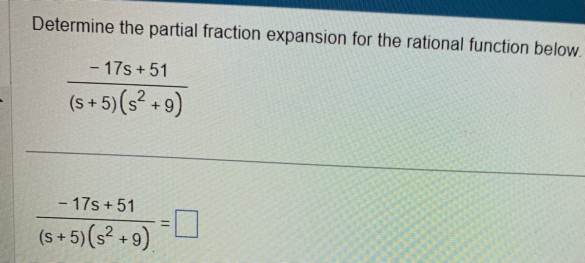 Determine the partial fraction expansion for the rational function below.
- 17s+51
(s+5) (s² +9)
- 17s +51
s+5) (s² +9)
