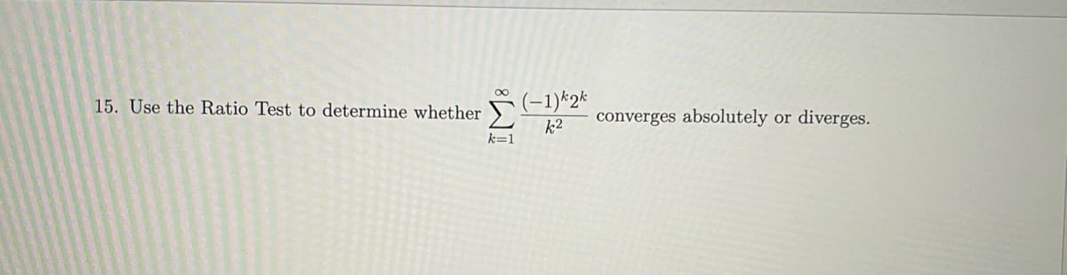 15. Use the Ratio Test to determine whether
IM8
(-1) kok
k2
converges absolutely
or diverges.