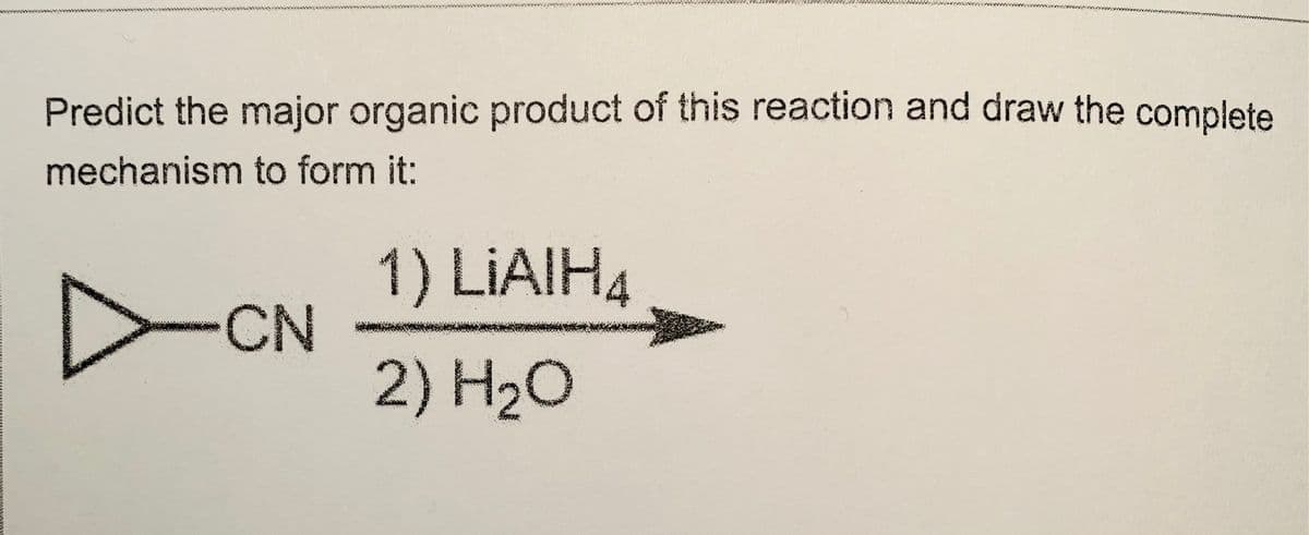 Predict the major organic product of this reaction and draw the complete
mechanism to form it:
1) LIAIH4
CN
2) H20
