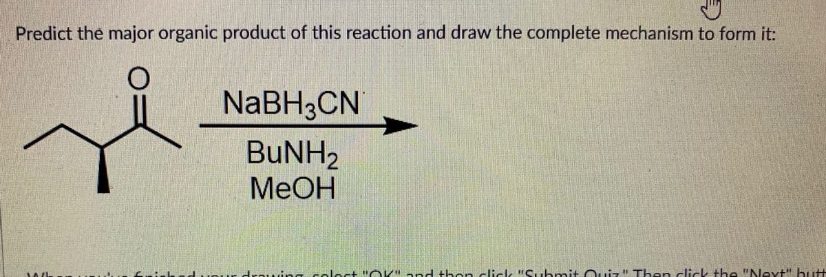 Predict the major organic product of this reaction and draw the complete mechanism to form it:
NABH;CN
BUNH2
MeOH
H--uina LACH OKA d then -lick "C.boit Oui" Then click t e "Next but
