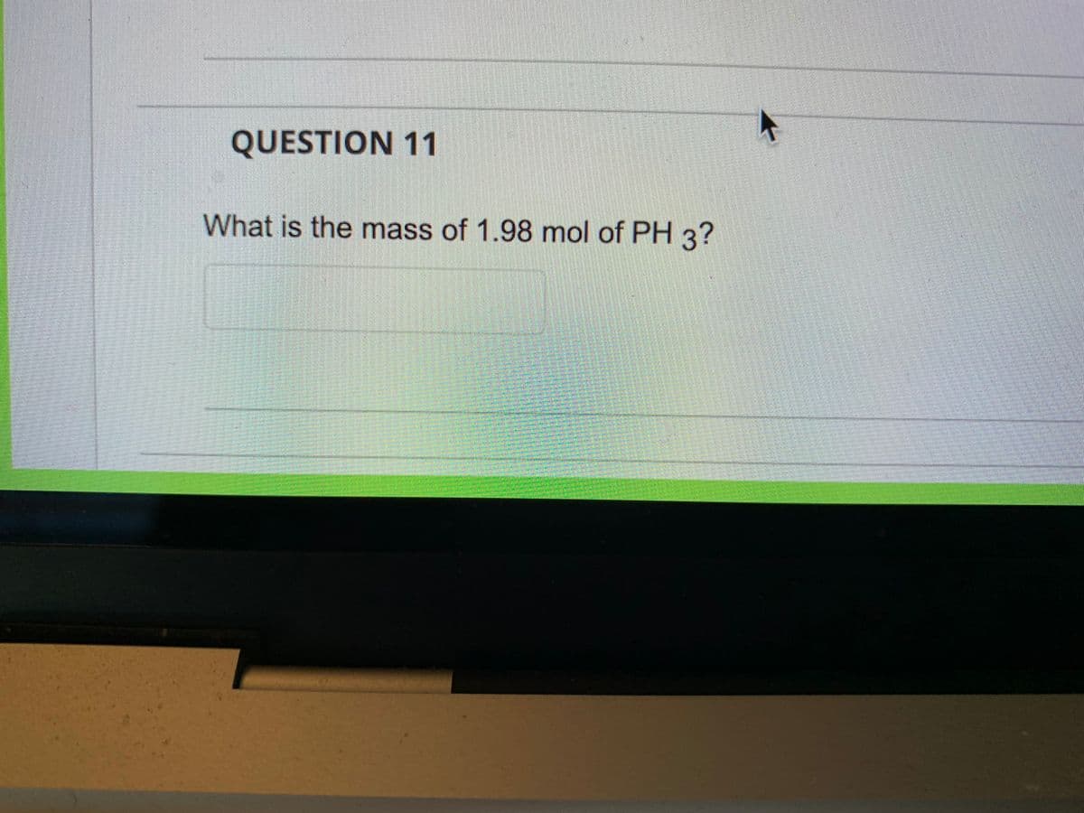 QUESTION 11
What is the mass of 1.98 mol of PH 3?
