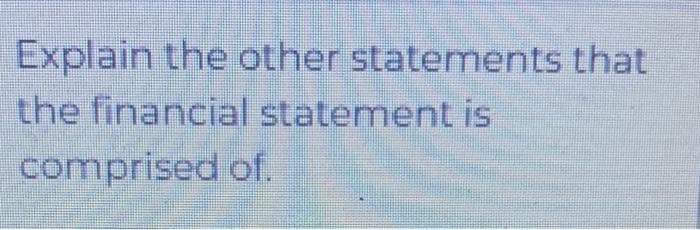 Explain the other statements that
the financial statement is
comprised of.