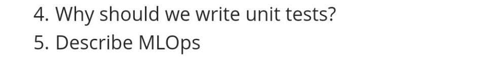 4. Why should we write unit tests?
5. Describe MLOPS
