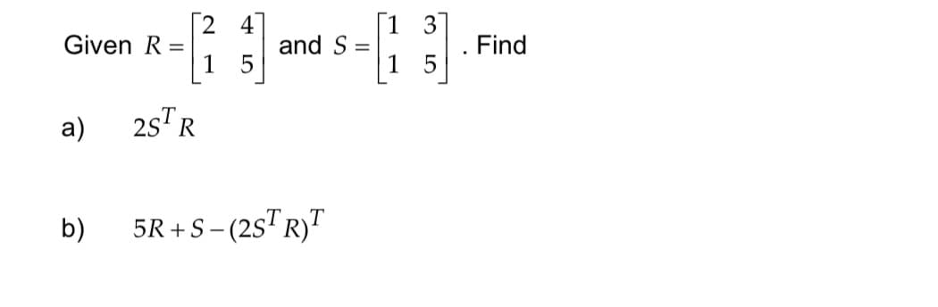 [24]
R-[₁₂3] ard 8-13].
S =
2STR
5R+S-(2STR)T
Given R =
a)
b)
Find