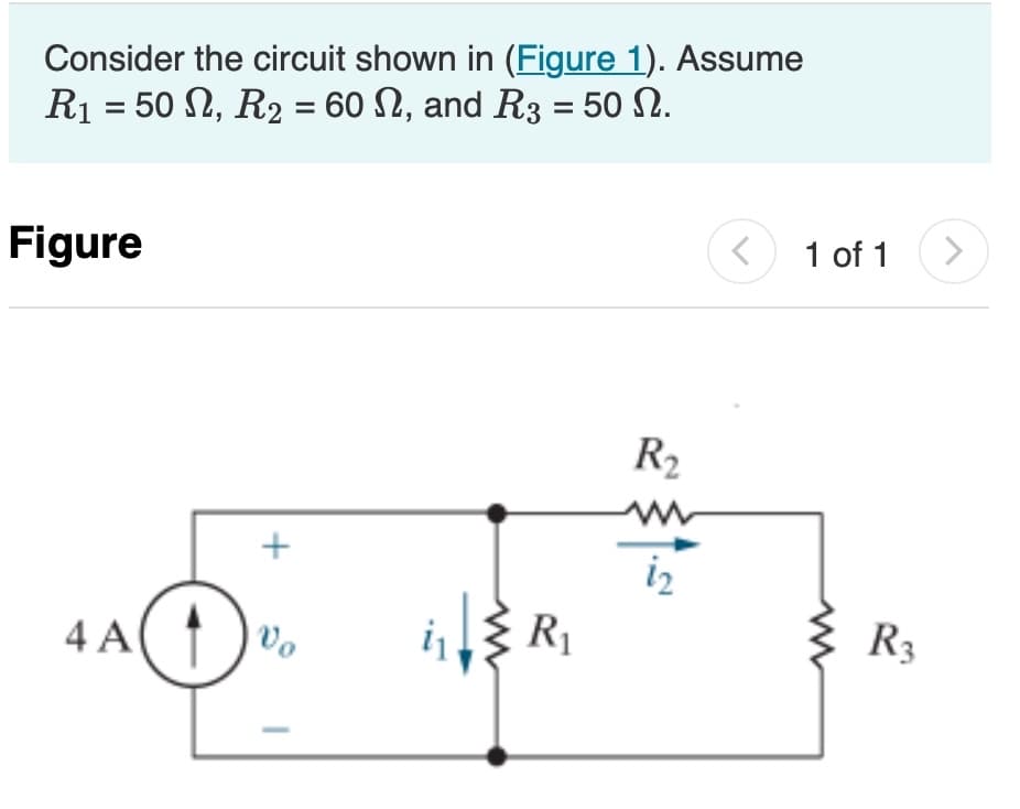 Consider the circuit shown in (Figure 1). Assume
R₁ = 50, R₂ = 60 N, and R3 = 50 N.
Figure
4 A
+
vo
R₁
R₂
www
12
1 of 1
R3
>