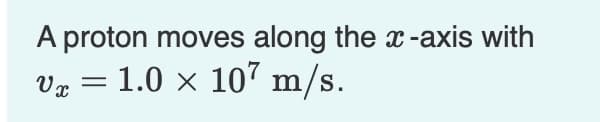 A proton moves along the -axis with
1.0 × 107 m/s.
Væ =
S.
