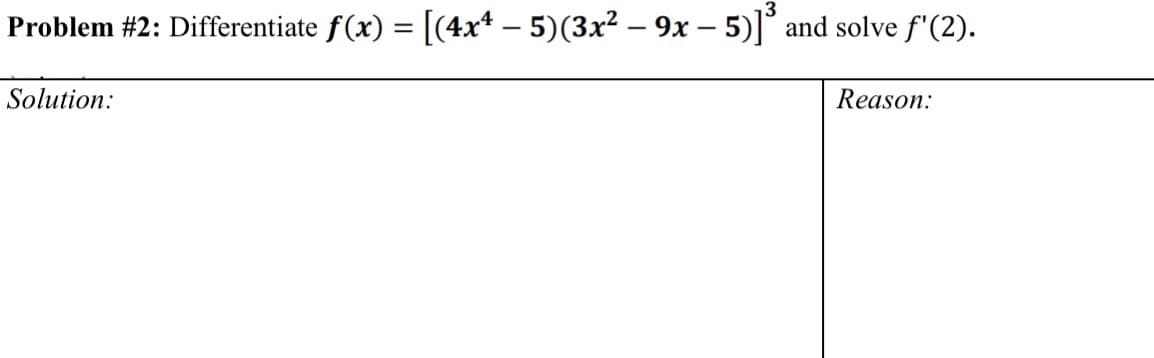 Problem #2: Differentiate f(x) = [(4x* – 5)(3x² – 9x – 5)]° and solve f'(2).
%3D
Solution:
Reason:
