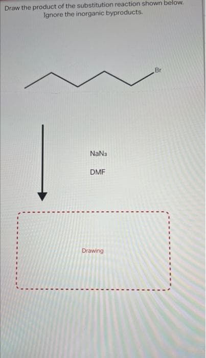 Draw the product of the substitution reaction shown below.
Ignore the inorganic byproducts.
Br
NaNa
DMF
Drawing
