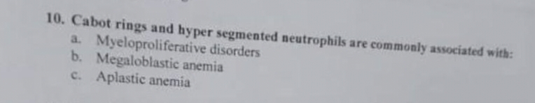 10. Cabot rings and hyper segmented neutrophils are commonly associated with:
a. Myeloproliferative disorders
b. Megaloblastic anemia
c. Aplastic anemia