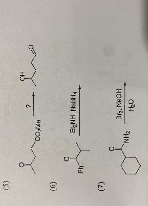 (5)
(6)
(7)
요
Ph
CO₂Me
?
Et₂NH, NaBH4
NH₂
Br2, NaOH
H₂O
OH