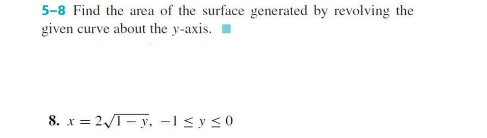 5-8 Find the area of the surface generated by revolving the
given curve about the y-axis.
8. x=2√√/1y, -1≤ y ≤0